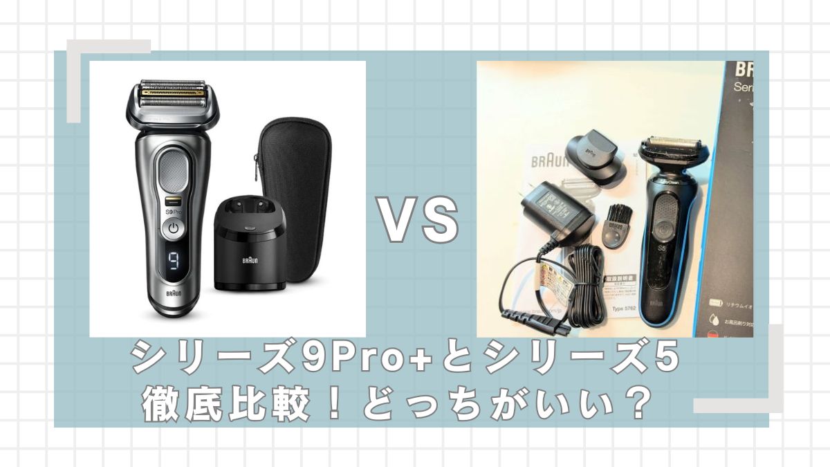 ブラウンシリーズ9(Pro+)とシリーズ5の違いを比較！どっちがいい？