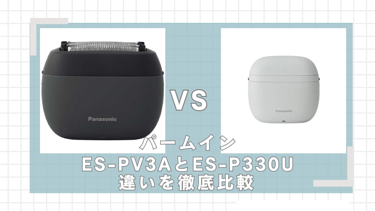 ラムダッシュパームインES-PV3AとES-P330Uはどっちがいい？違いを比較