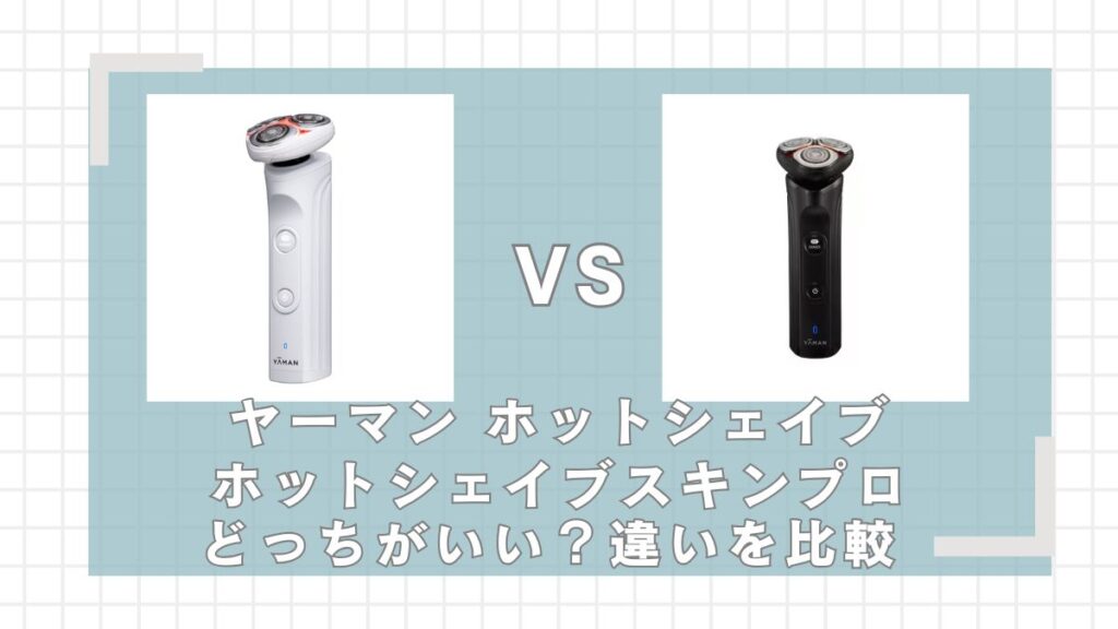 ヤーマンホットシェイブとスキンプロはどっちがいい？違いを比較