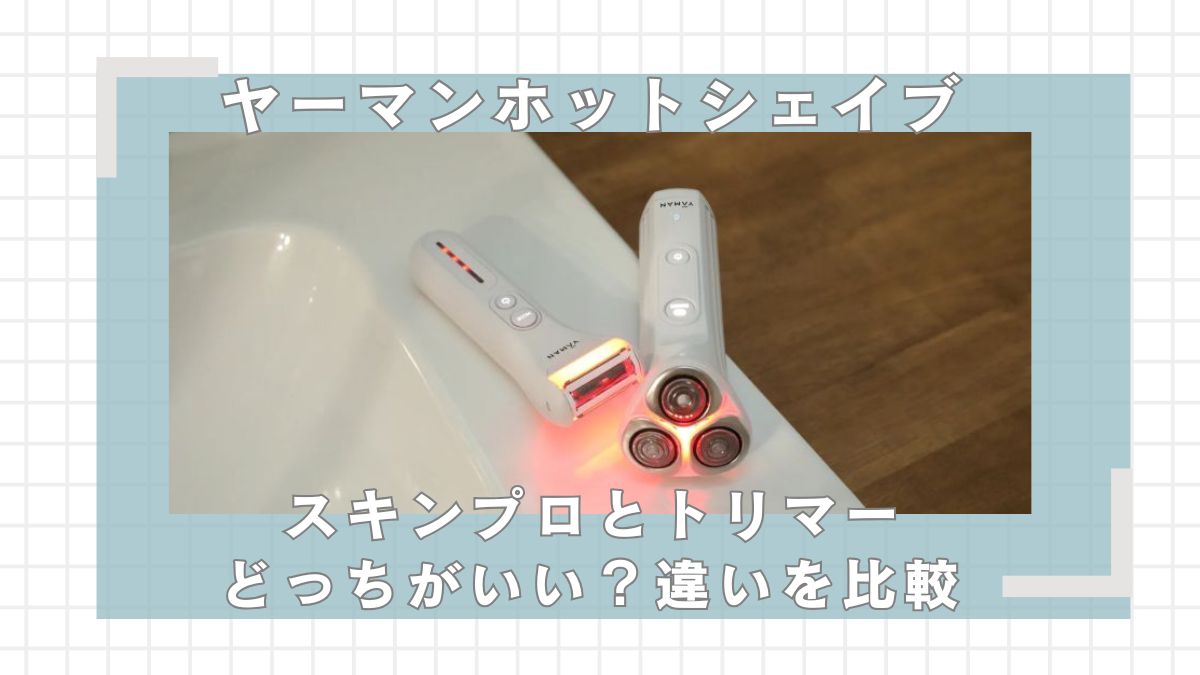 ヤーマンホットシェイブ、スキンプロとトリマーはどっちがいい？違いを比較