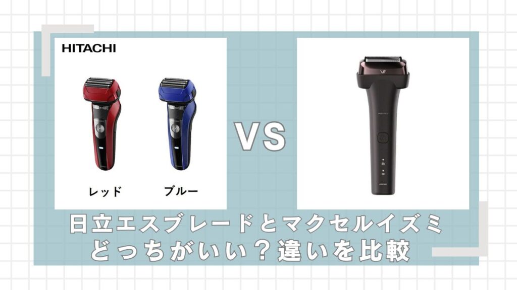 日立エスブレードとマクセルイズミどっちがいい?違いを比較