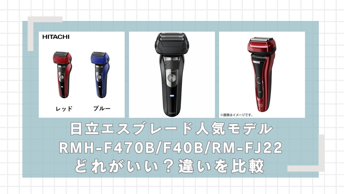 日立エスブレードRMH-F470B/F40B/RM-FJ22どれがいい？違いを比較