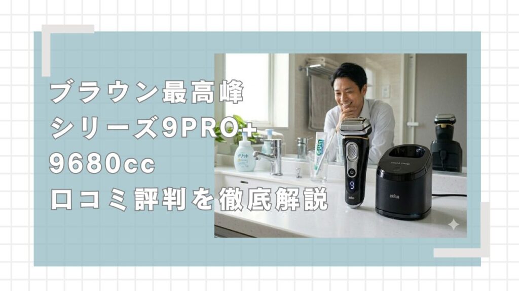 ブラウンシリーズ9PRO+9680ccの口コミ評判を徹底解説