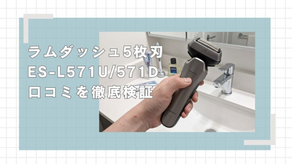 ラムダッシュ5枚刃ES-L571U/L571Dの口コミ評判を徹底解説