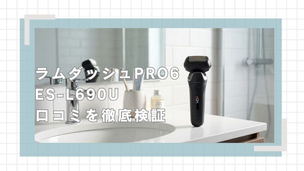 ラムダッシュPRO6 ES-L690Uの口コミ評判を徹底検証