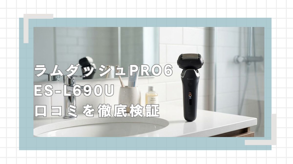 ラムダッシュPRO6 ES-L690Uの口コミ評判を徹底検証