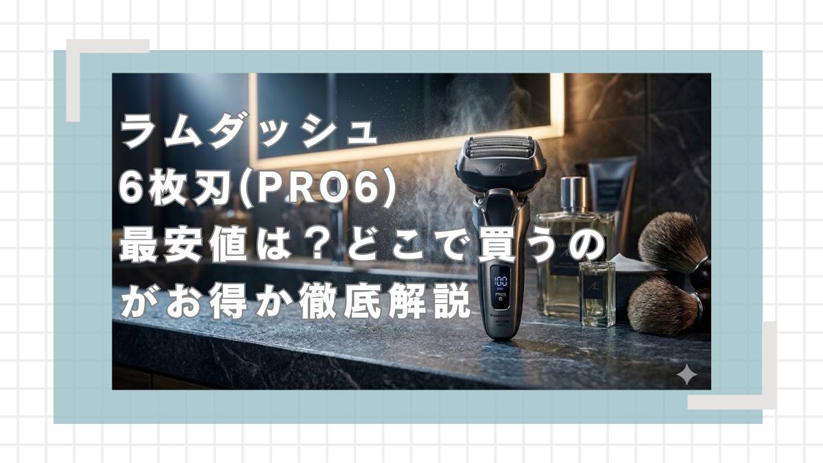 ラムダッシュPRO6枚刃の最安値は？どこで買うのがお得か徹底解説