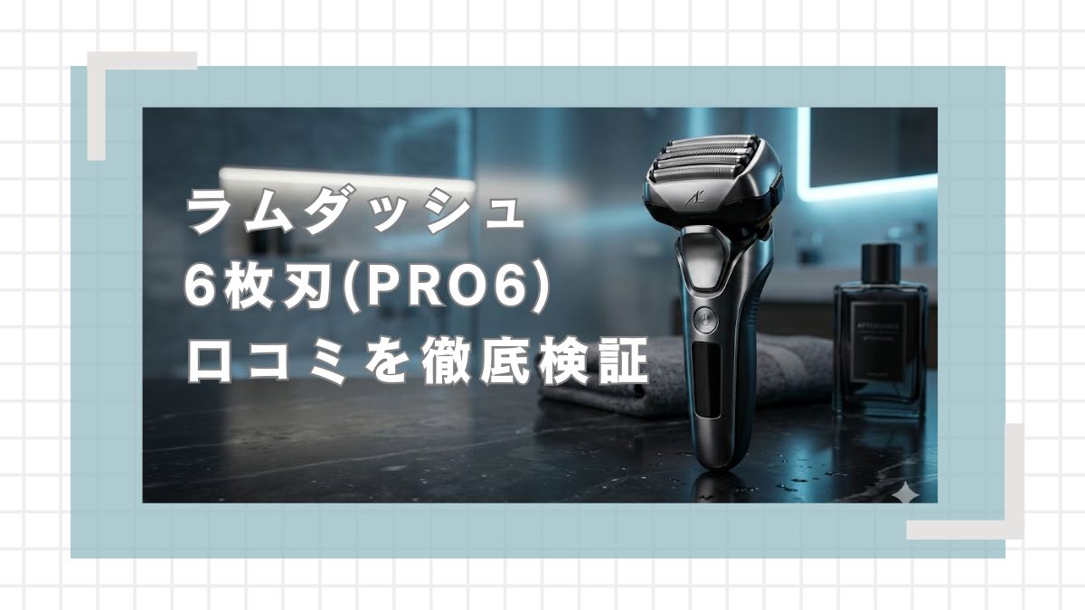 ラムダッシュ6枚刃(PRO6)の口コミを徹底検証！悪い評判と後悔しない選び方