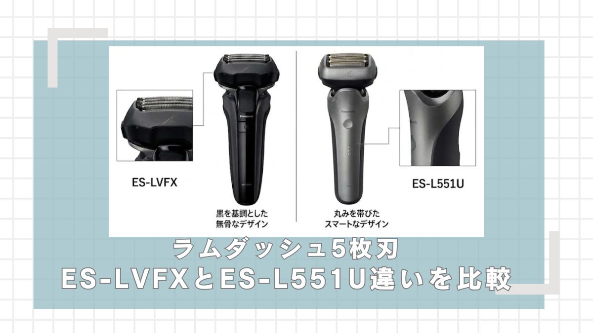 ラムダッシュ5枚刃】ES-LVFX-KとES-L551Uの違いを比較 | シェーバー 