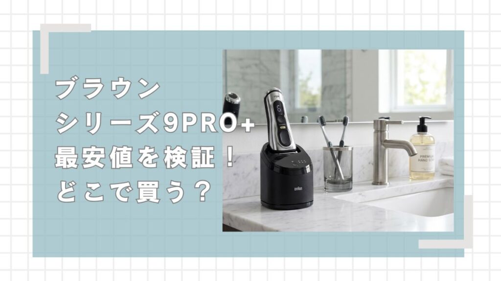 ブラウン シリーズ9PRO+最安値は？どこで買うのが一番お得か徹底解説