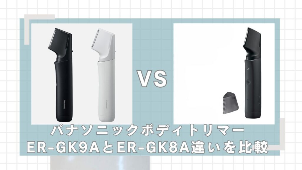 ラムダッシュボディトリマーER-GK9AとER-GK8Aどっちがいい？違いを比較