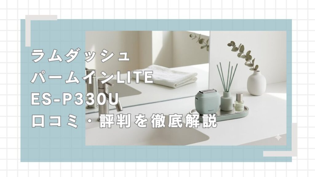 ラムダッシュパームインライトES-P330Uの口コミ評判を徹底解説