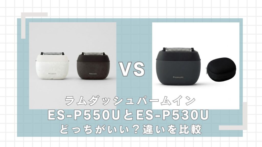 ラムダッシュパームインES-P550UとES-P530Uの違いを比較!どっちがいい?