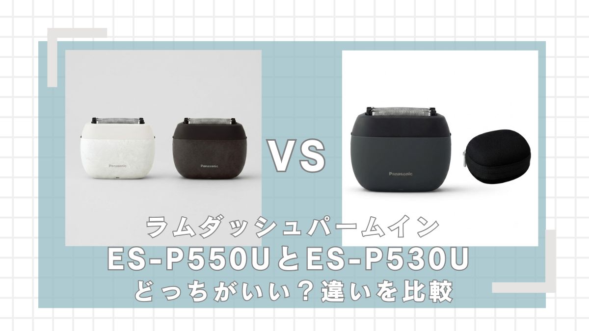 ラムダッシュパームインES-P550UとES-P530Uの違いを比較！どっちがいい？