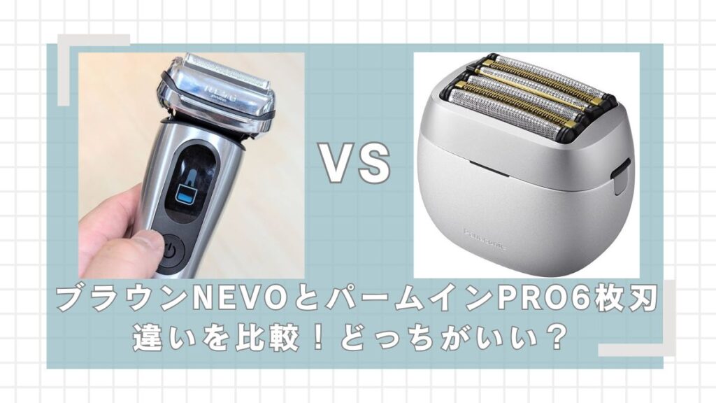 ブラウンNEVOとラムダッシュパームインPRO6枚刃の違いを比較！どっちが買い？
