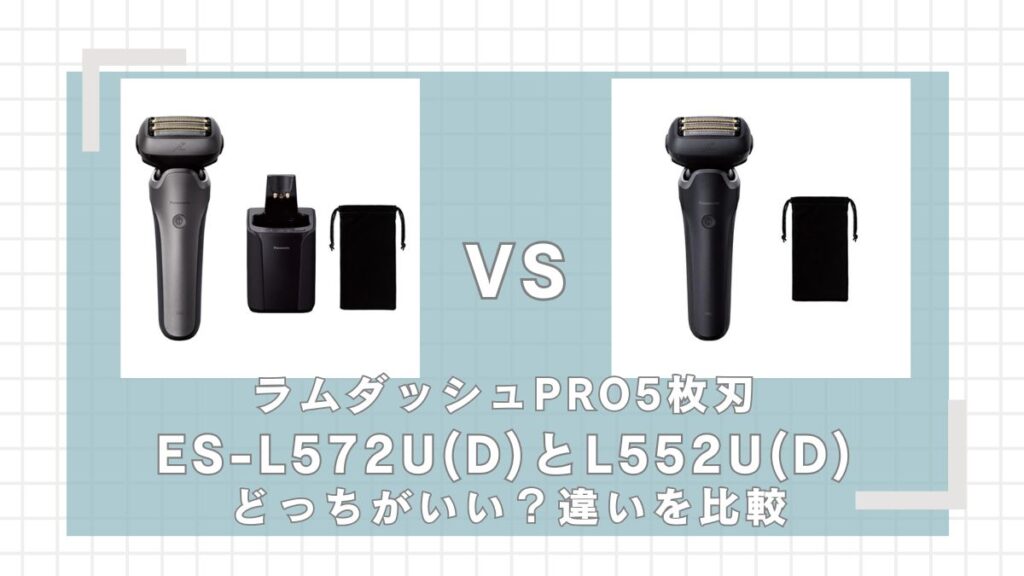 ラムダッシュPRO5枚刃 ES-L572U(D)とES-L552U(D)の違いを比較！どっちがいい？