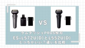 ラムダッシュPRO5枚刃 ES-L572U(D)とES-L552U(D)の違いを比較！どっちがいい？