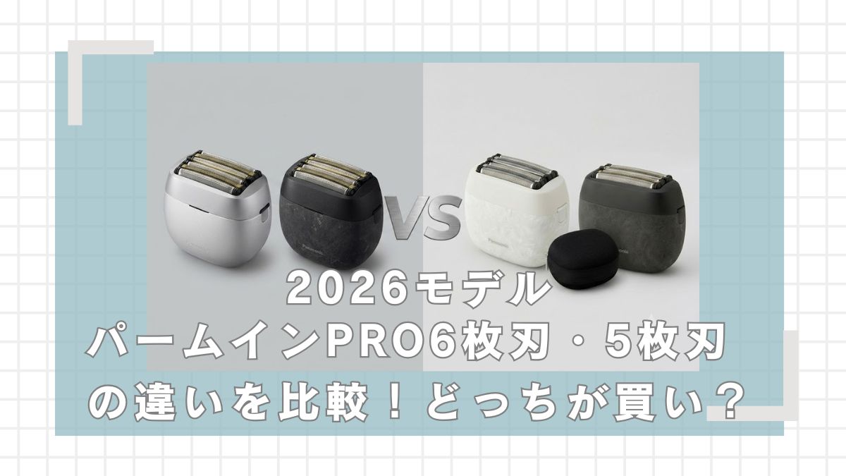 ラムダッシュパームインPRO6枚刃と5枚刃の違いを比較!どっちが買い?