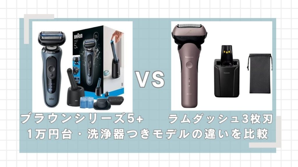 ブラウンシリーズ5+とラムダッシュ3枚刃の違いを比較!1万円台で洗浄器つきならどっちがいい?